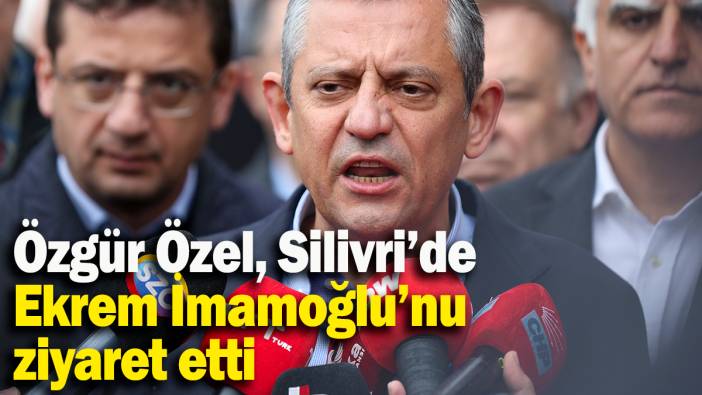Özgür Özel, Silivri’de Ekrem İmamoğlu’nu ziyaret etti