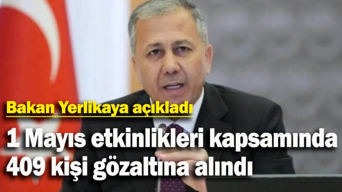 Ali Yerlikaya: 1 Mayıs etkinlikleri kapsamında 409 kişi gözaltına alındı