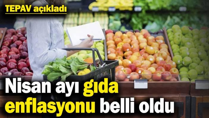 TEPAV açıkladı! Nisan ayı gıda enflasyonu belli oldu