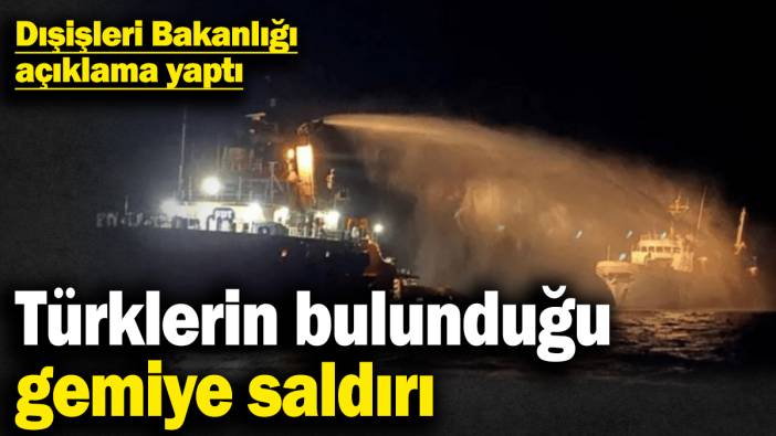 Türklerin de bulunduğu gemiye saldırı! Dışişleri Bakanlığı açıklama yaptı