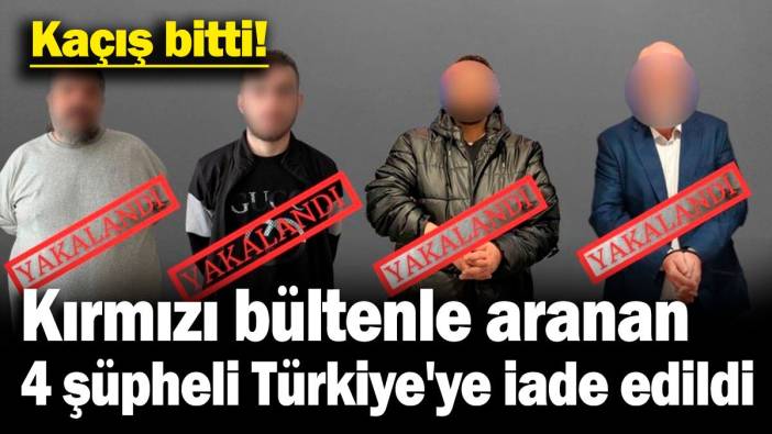 Kaçış bitti: Kırmızı bültenle aranan 4 şüpheli Türkiye'ye iade edildi