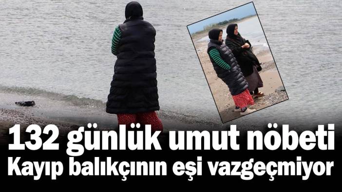 132 günlük umut nöbeti: Kayıp balıkçının eşi vazgeçmiyor