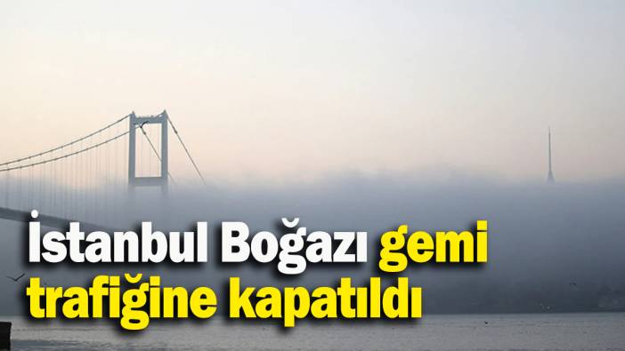 İstanbul Boğazı gemi trafiği askıya alındı!