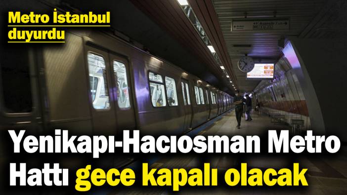 Metro İstanbul duyurdu! Yenikapı-Hacıosman Metro Hattı gece kapalı olacak