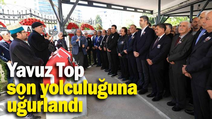 Yavuz Top son yolculuğuna uğurlandı