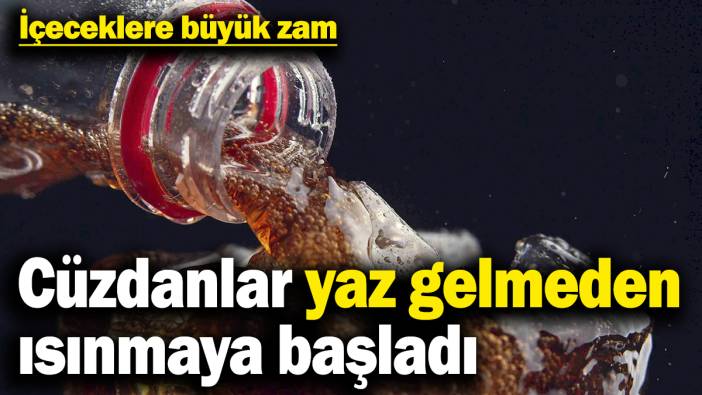 Yaz gelmeden cüzdanlar ısınmaya başladı: İçeceklere büyük zam