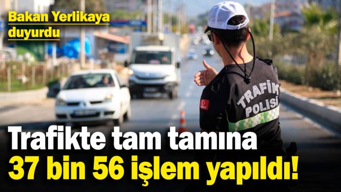 Bakan Yerlikaya duyurdu! Trafikte tam tamına 37 bin 56 işlem yapıldı