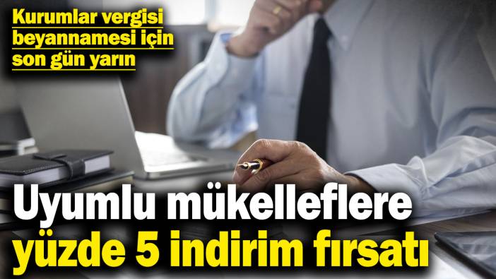 Kurumlar vergisi beyannamesi için son gün yarın! Uyumlu mükelleflere yüzde 5 indirim fırsatı