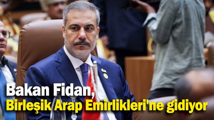 Dışişleri Bakanı Fidan, Birleşik Arap Emirlikleri'ne gidiyor