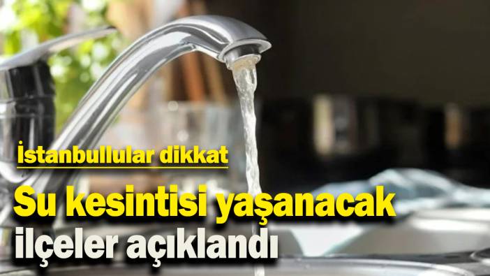 İstanbullular dikkat: Su kesintisi yaşanacak ilçeler açıklandı