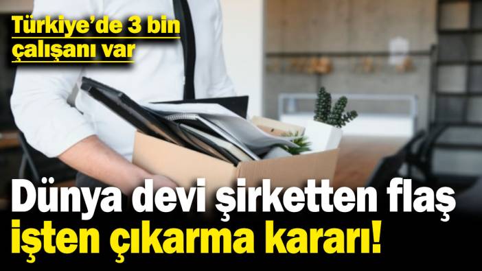 Dünya devi şirketten flaş işten çıkarma kararı! Türkiye'de 3 bin çalışanı var