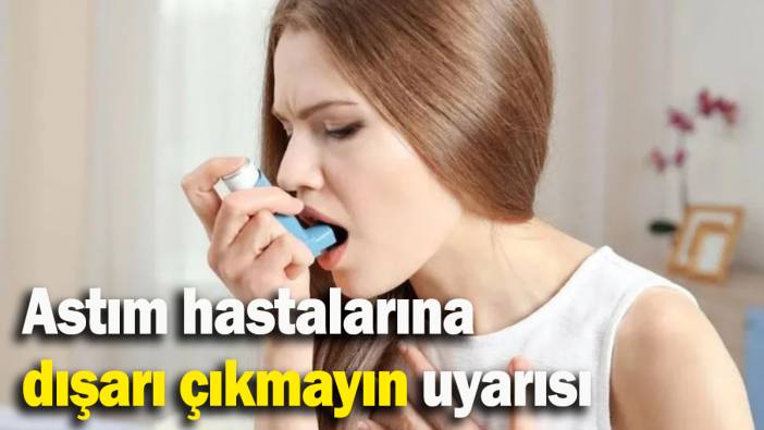 Astım hastalarına dışarı çıkmayın uyarısı
