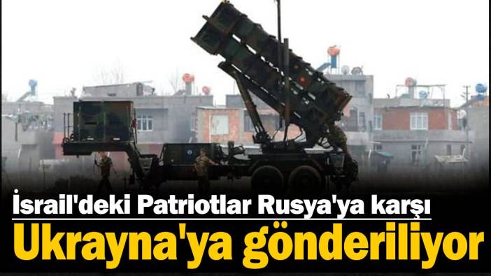 İsrail'deki Patriotlar Rusya'ya karşı Ukrayna'ya gönderiliyor