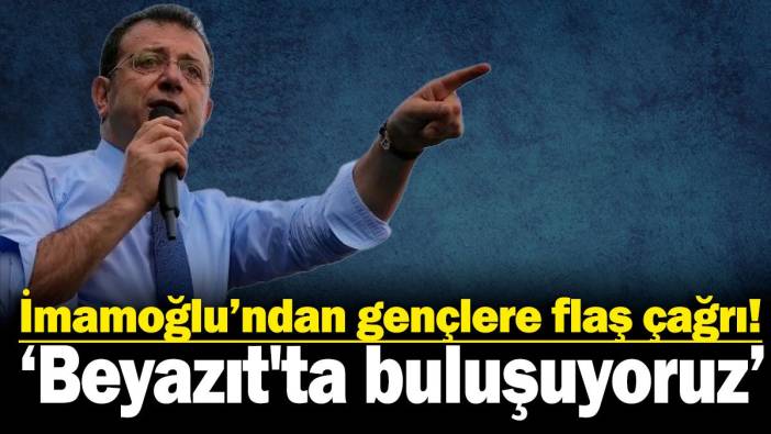 İmamoğlu’ndan gençlere flaş çağrı: Beyazıt'ta buluşuyoruz