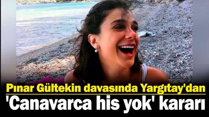 Pınar Gültekin davasında kritik karar: Yargıtay 'canavarca his yok' dedi