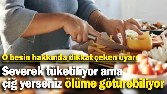 O besin hakkında dikkat çeken uyarı: Severek tüketiliyor ama  çiğ yerseniz ölüme götürebiliyor