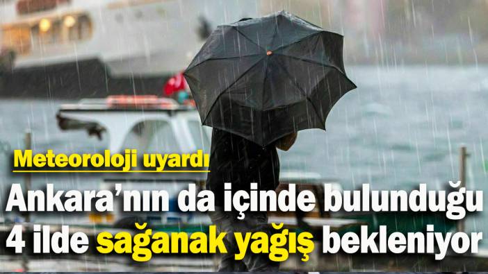 Meteoroloji: Ankara’nın da içinde bulunduğu 4 ilde sağanak yağış bekleniyor