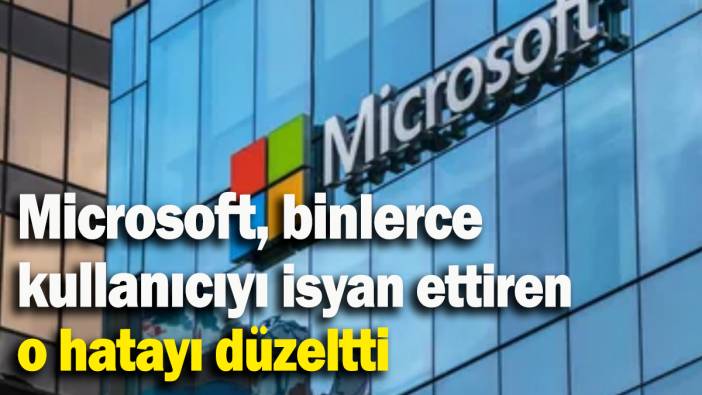 Microsoft, binlerce kullanıcıyı isyan ettiren o hatayı düzeltti