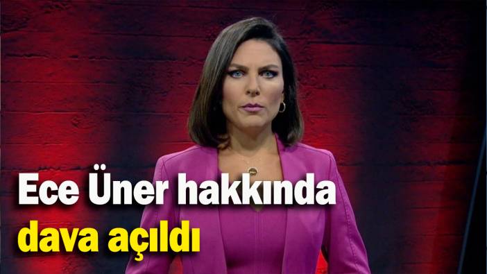 Ece Üner hakkında dava açıldı