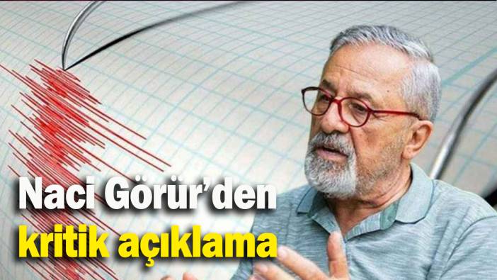 Naci Görür’den kritik açıklama