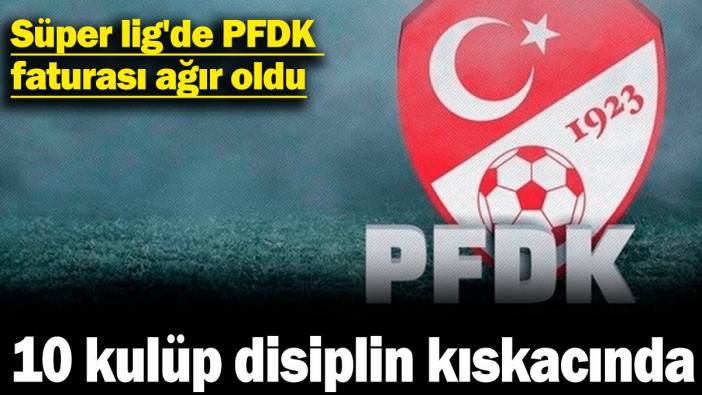 Süper lig'de PFDK faturası ağır oldu: 10 kulüp disiplin kıskacında