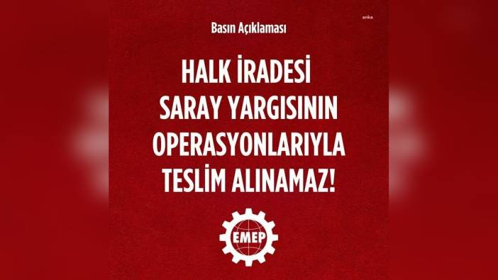 Emek Partisi: Halk iradesi, Saray yargısının operasyonlarıyla teslim alınamaz
