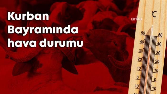 Meteoroloji'den Kurban Bayramı hava durumu tahmini: Ülke genelinde sıcaklıklar mevsim normallerinin üzerinde seyredecek