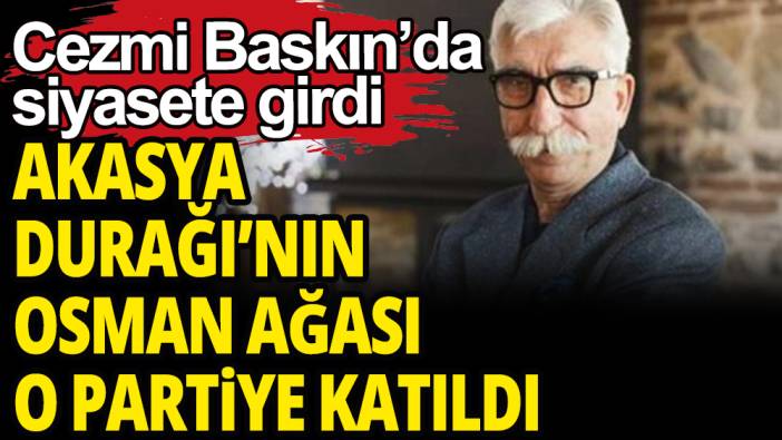 Akasya Durağı'nın Osman Ağası o partide siyaset yapma kararı verdi