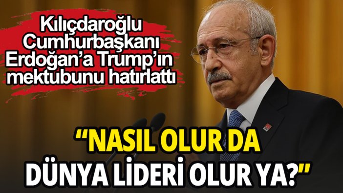 Kılıçdaroğlu Cumhurbaşkanı Erdoğan'a Trump'ın mektubunu hatırlattı