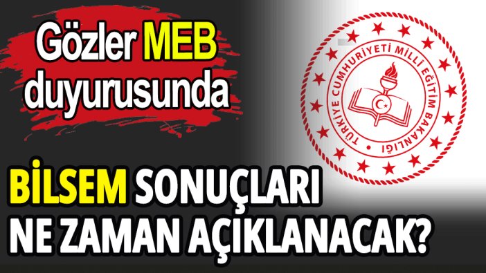 BİLSEM sonuçları ne zaman açıklanacak?