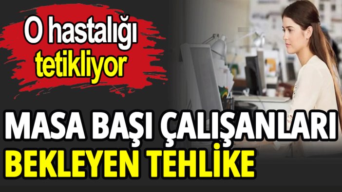 Masa başında çalışanları bekleyen tehlike