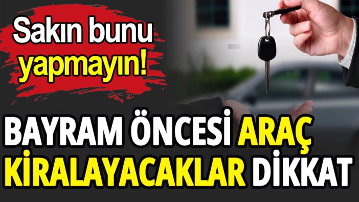 Bayram öncesi araç kiralayacaklar dikkat