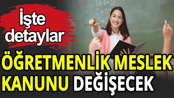 Öğretmenlik meslek kanunu değişecek