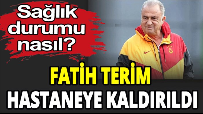 Fatih Terim hastaneye kaldırıldı