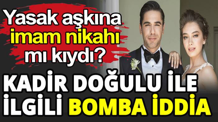 Kadir Doğulu yasak aşkına imam nikahı mı kıydı?