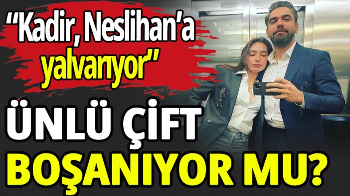 Kadir Doğulu ve Neslihan Atagül boşanıyor mu?