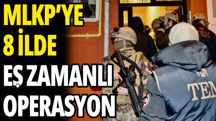 MLKP'YE 8 ilde eş zamanlı operasyon