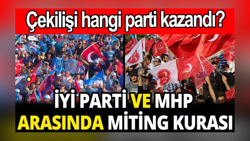 İyi Parti ve MHP arasında miting kurası: Çekilişi kim kazandı?