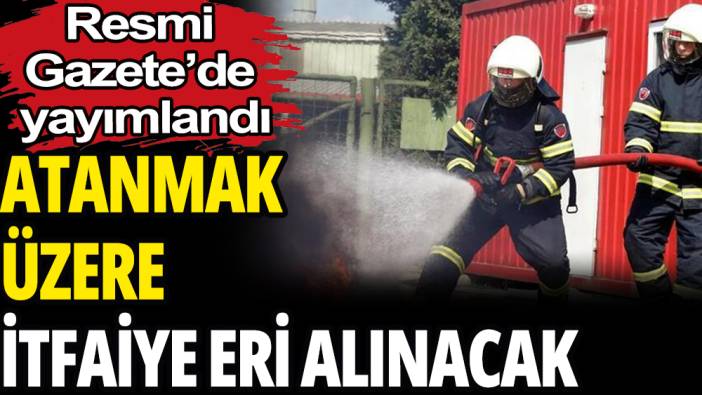 İlk defa atanmak üzere itfaiye eri alınacak