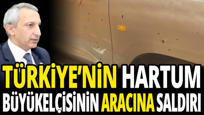 Türkiye'nin Sudan Büyükelçisi aracına silahlı saldırı