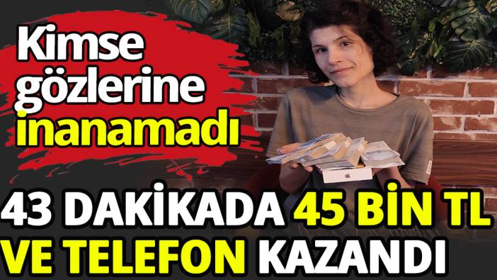 43 dakikada 45 bin TL ve telefon kazandı