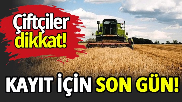 Çiftçiler dikkat! Başvuru için son gün