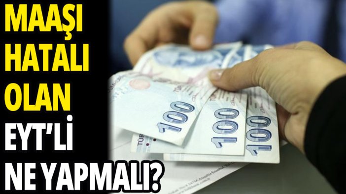 Maaşı hatalı bağlanan EYT'li ne yapmalı?