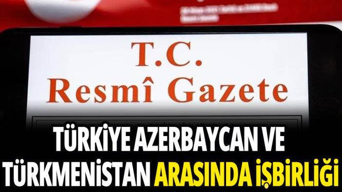 Türkiye, Azerbaycan ve Türkmenistan arasında işbirliği