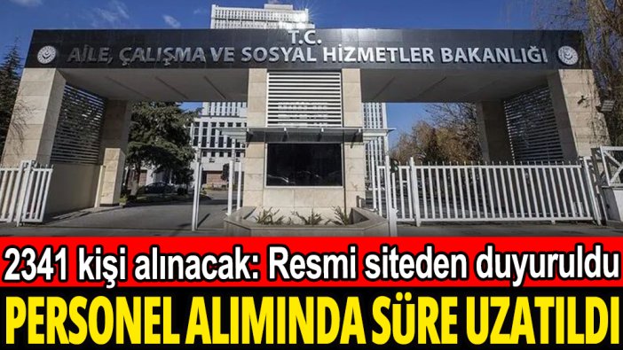 Aile Bakanlığı personel alımı süresini uzattı: 2341 kişi alınacak