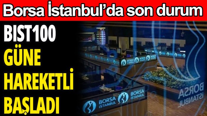 BIST 100 güne haraketli başladı