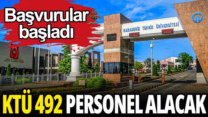 KTÜ 492 personel alıyor: Başvurular başladı