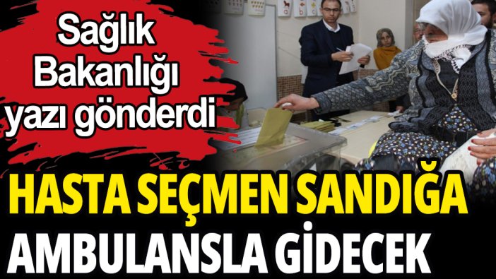 Hasta seçmen sandığa ambulansla gidecek: Bakanlık duyurdu
