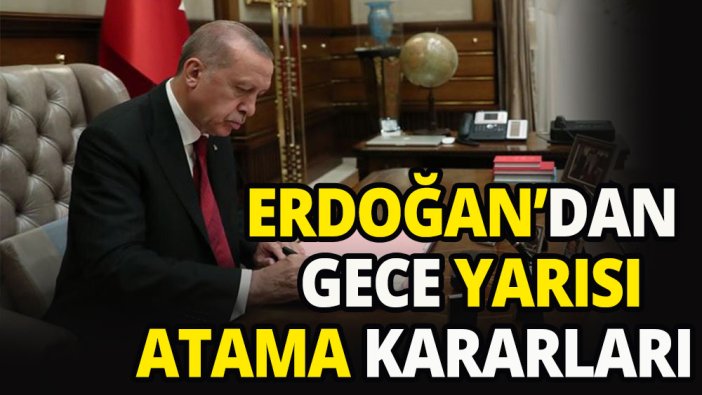 Erdoğan'dan gece yarısı atama kararları