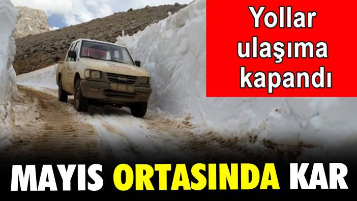 Mayıs ortasında kar: Yollar ulaşıma kapandı